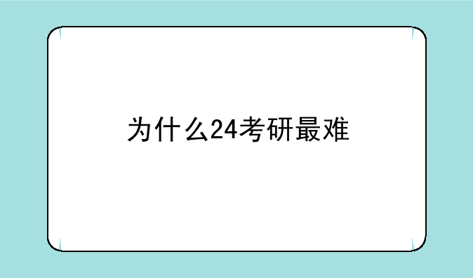 为什么24考研最难