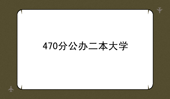 470分公办二本大学