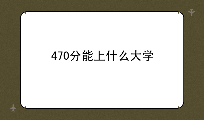 470分能上什么大学
