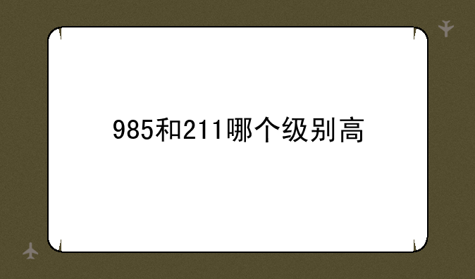 985和211哪个级别高
