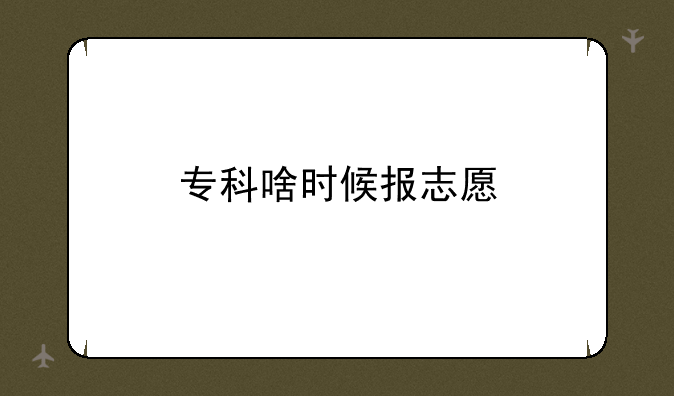 专科啥时候报志愿