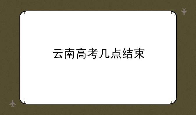 云南高考几点结束