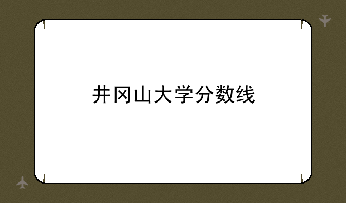 井冈山大学分数线