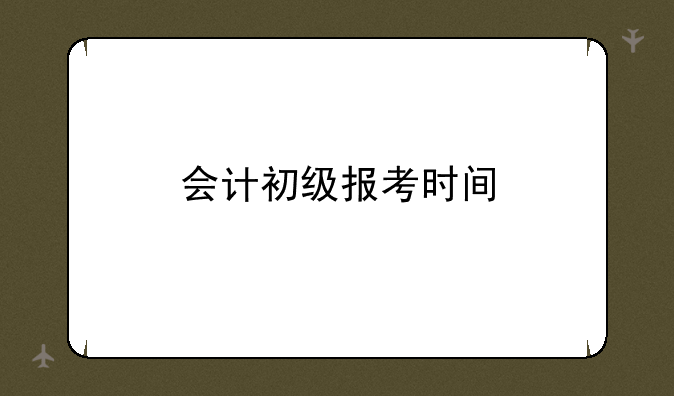会计初级报考时间
