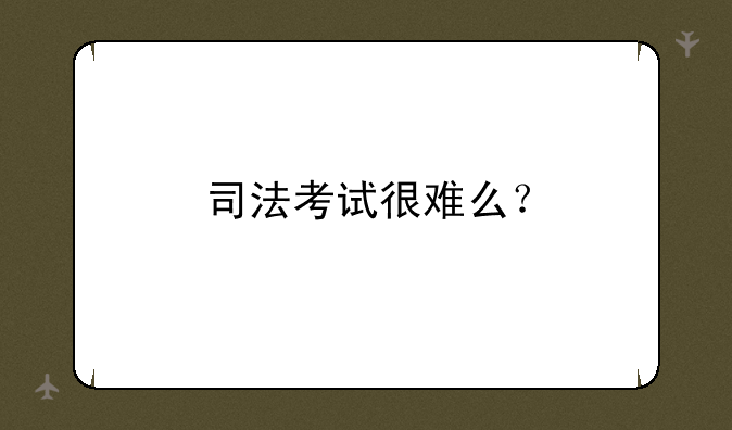 司法考试很难么？