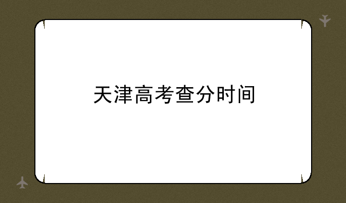 天津高考查分时间