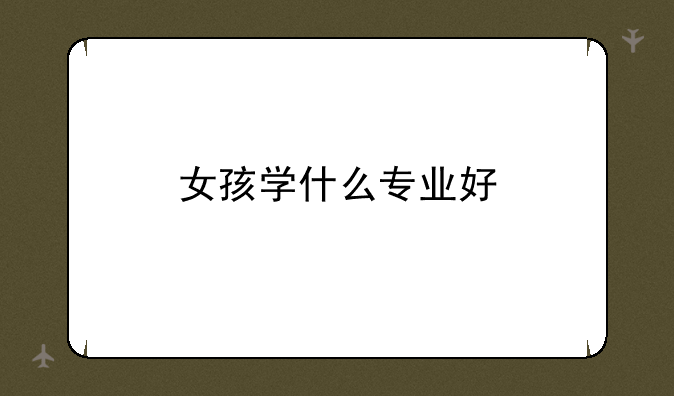 女孩学什么专业好