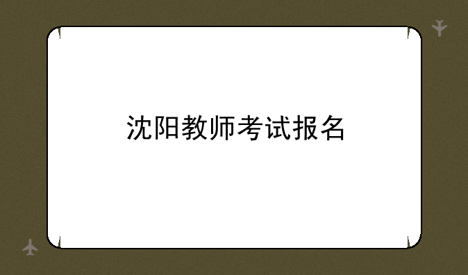 沈阳教师考试报名