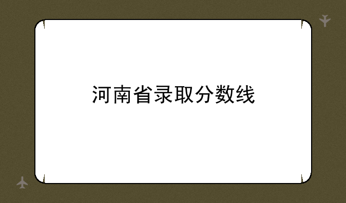 河南省录取分数线