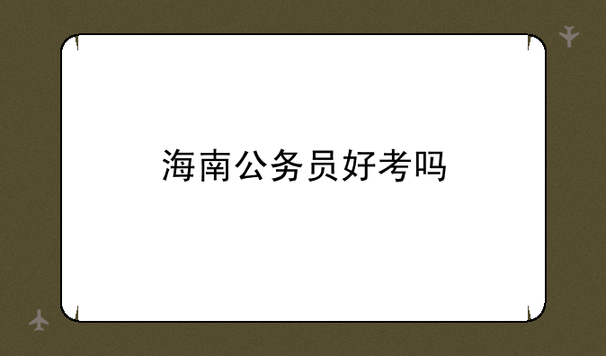 海南公务员好考吗