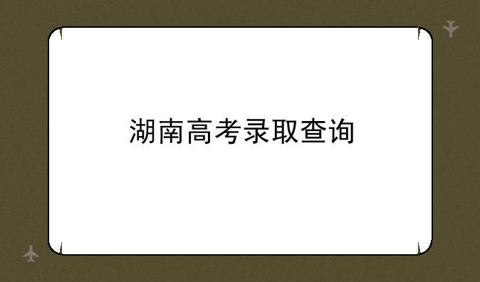 湖南高考录取查询