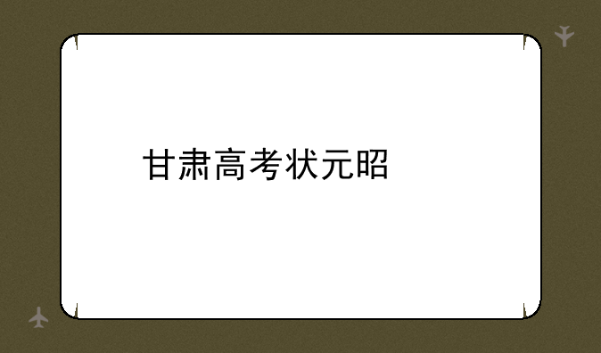 甘肃高考状元是谁