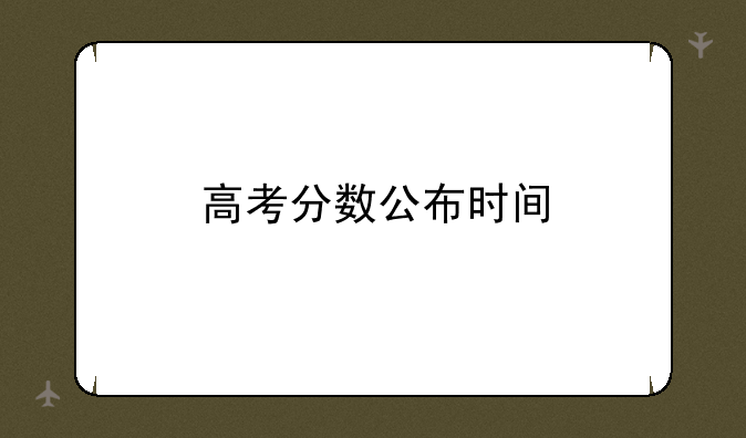 高考分数公布时间