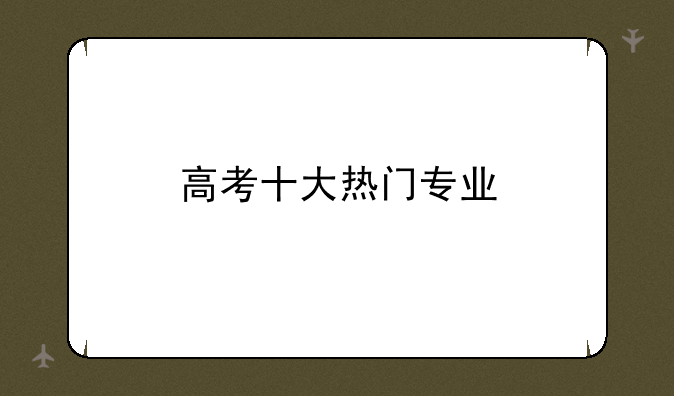 高考十大热门专业