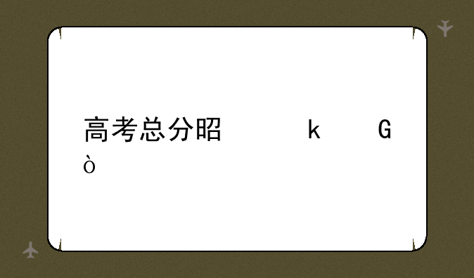 高考总分是多少？