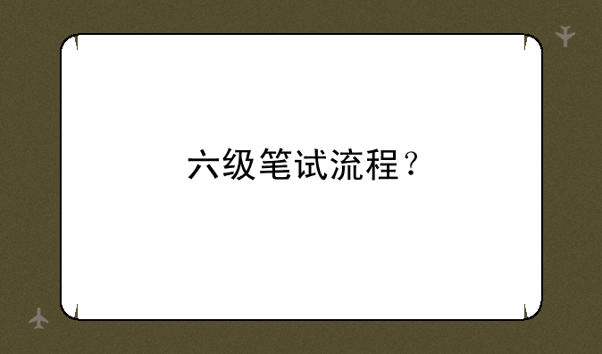 六级笔试流程？