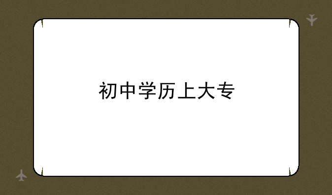 初中学历上大专