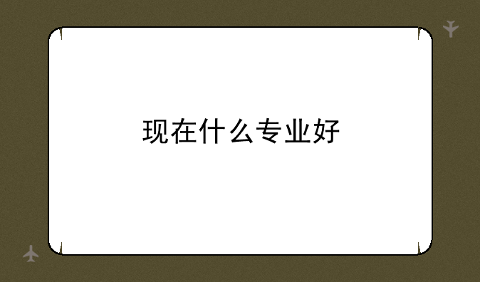 现在什么专业好