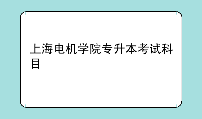 上海电机学院专升本考试科目