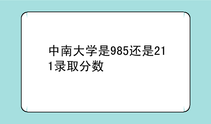 中南大学是985还是211录取分数