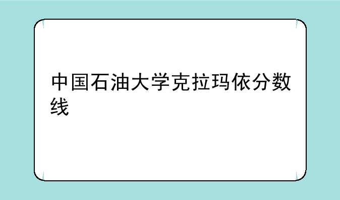 中国石油大学克拉玛依分数线