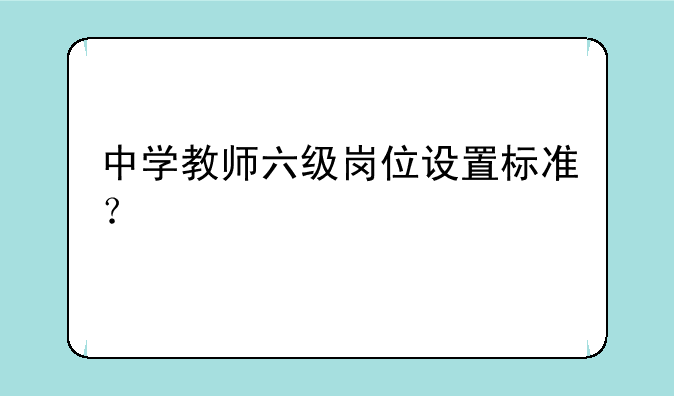 中学教师六级岗位设置标准？