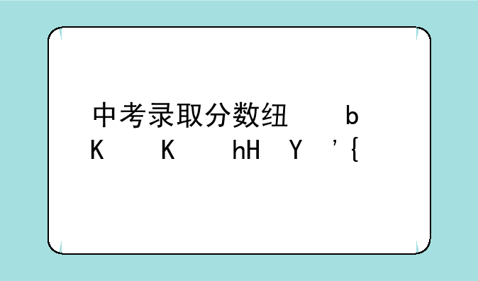 中考录取分数线是什么意思？