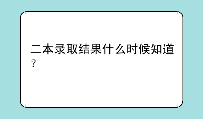 二本录取结果什么时候知道？