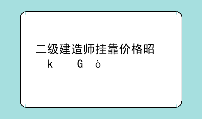 二级建造师挂靠价格是多少？