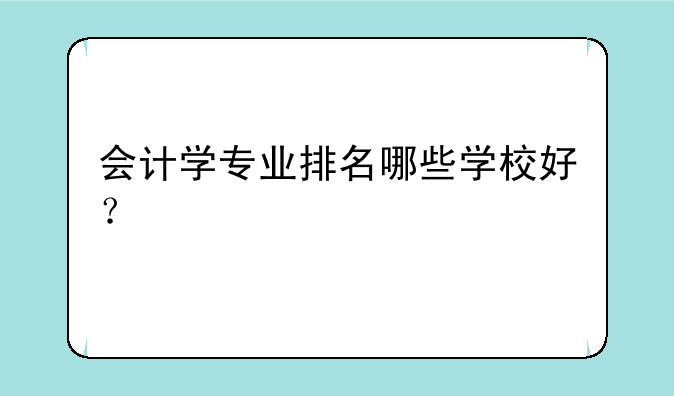 会计学专业排名哪些学校好？
