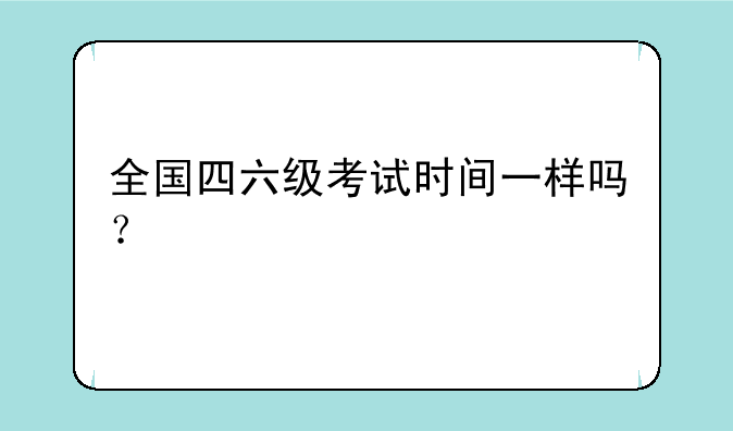 全国四六级考试时间一样吗？