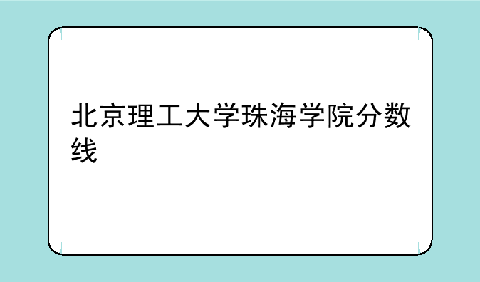 北京理工大学珠海学院分数线