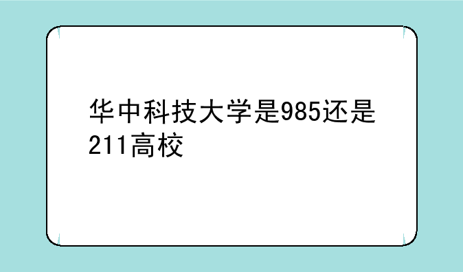 华中科技大学是985还是211高校