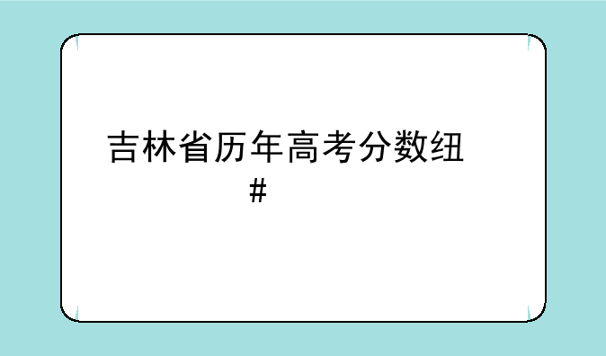 吉林省历年高考分数线一览表