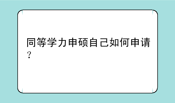 同等学力申硕自己如何申请？