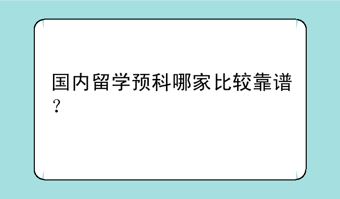 国内留学预科哪家比较靠谱？