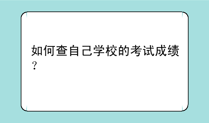 如何查自己学校的考试成绩？