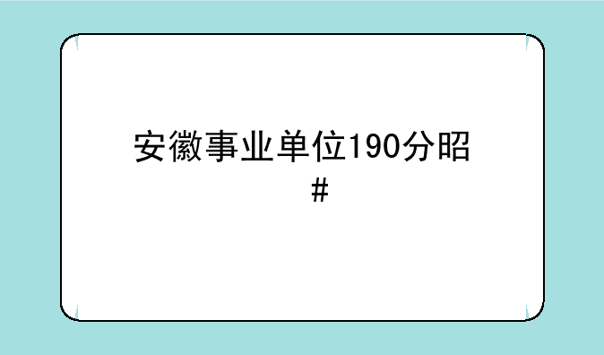 安徽事业单位190分是什么水平