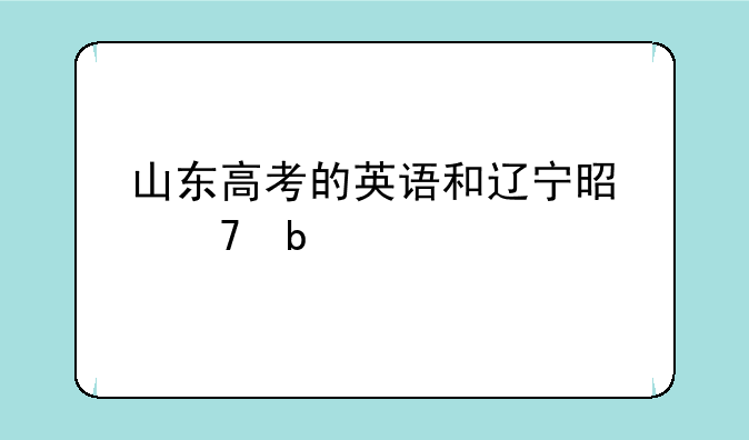 山东高考的英语和辽宁是不是