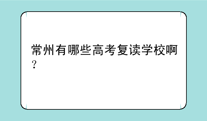 常州有哪些高考复读学校啊？