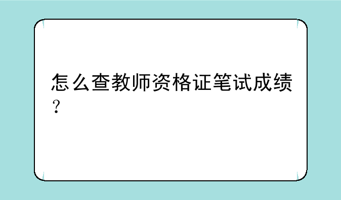 怎么查教师资格证笔试成绩？