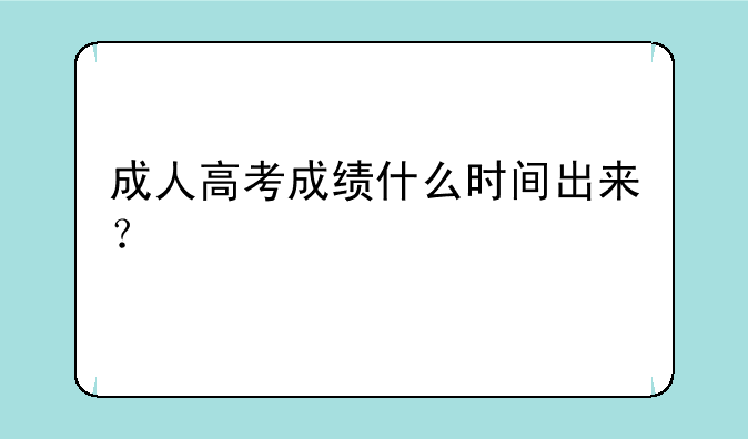 成人高考成绩什么时间出来？