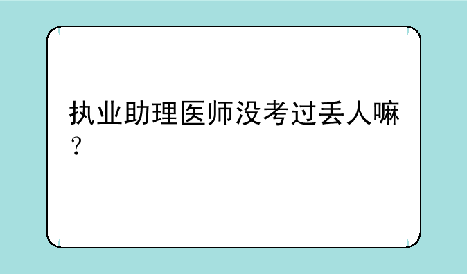 执业助理医师没考过丢人嘛？