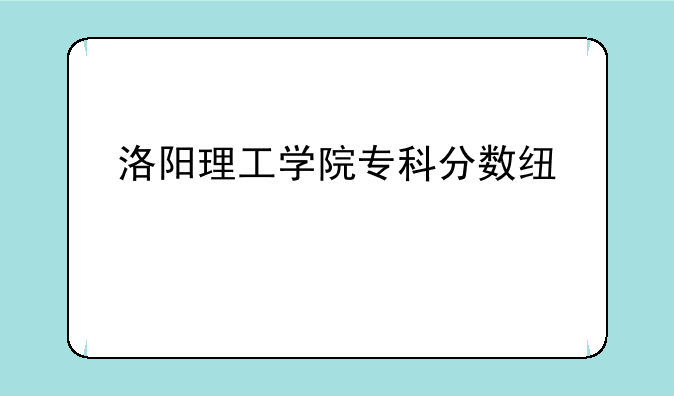 洛阳理工学院专科分数线汇总