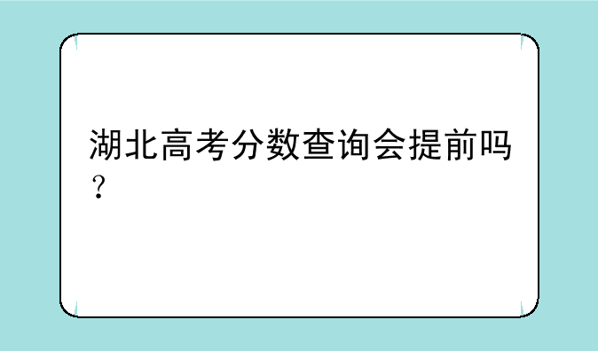 湖北高考分数查询会提前吗？