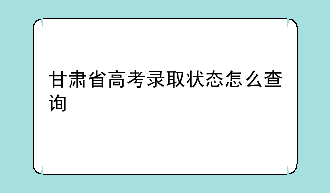 甘肃省高考录取状态怎么查询