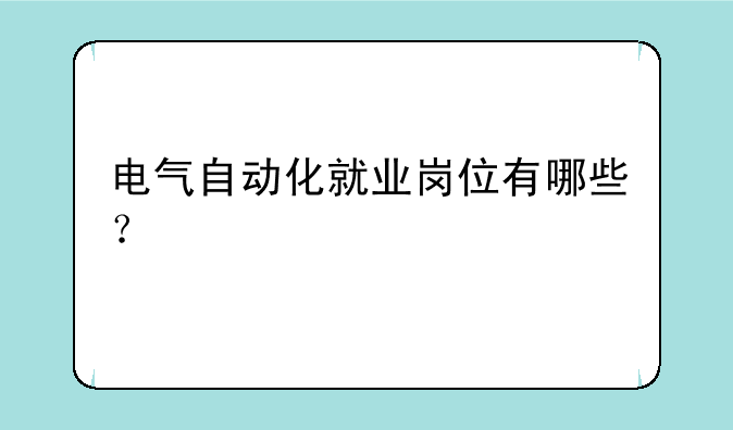 电气自动化就业岗位有哪些？