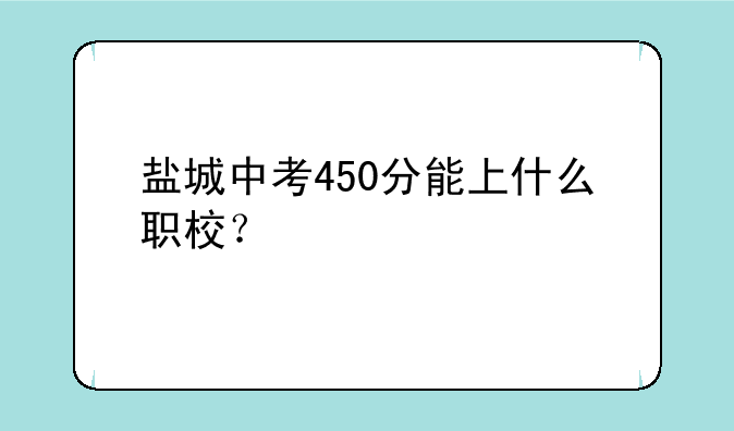 盐城中考450分能上什么职校？