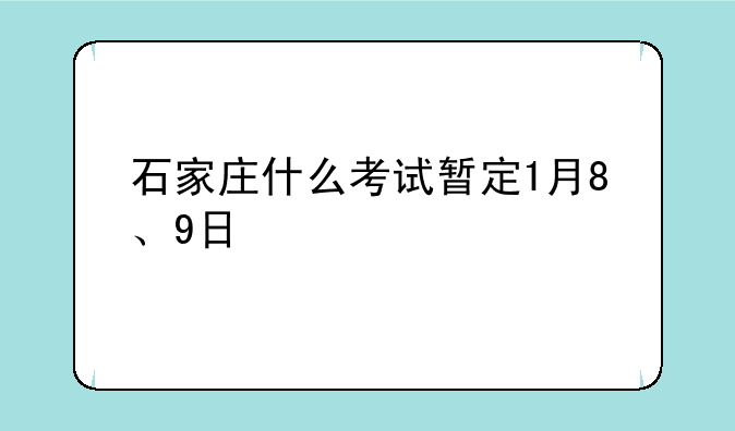 石家庄什么考试暂定1月8、9日