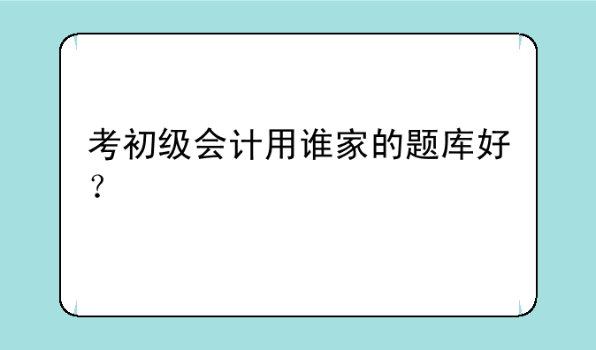 考初级会计用谁家的题库好？